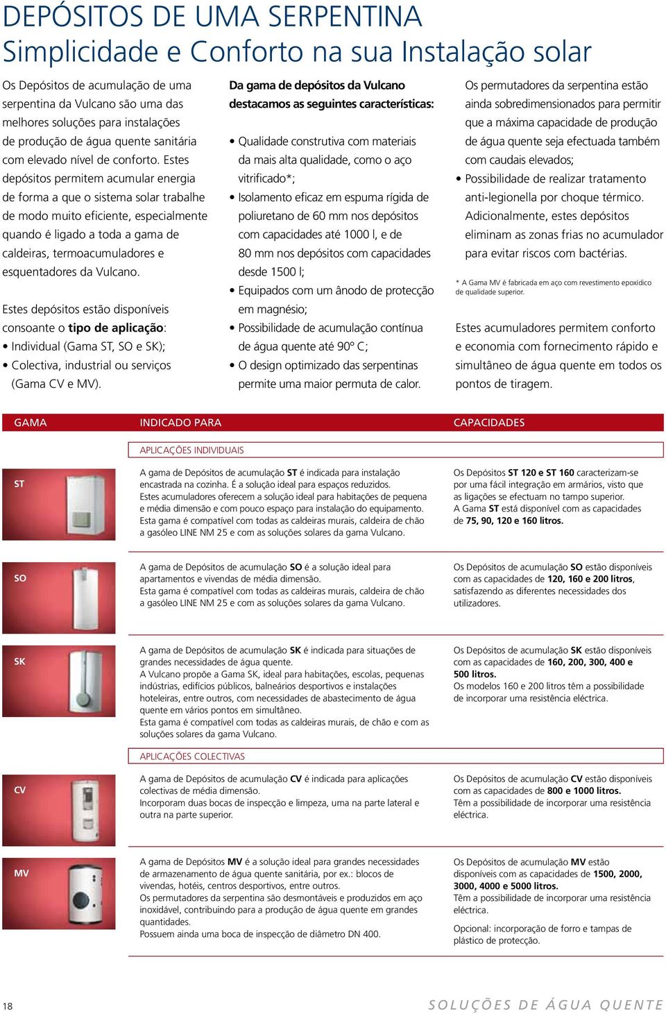 Estes depósitos permitem acumular energia de forma a que o sistema solar trabalhe de modo muito eficiente, especialmente quando é ligado a toda a gama de caldeiras, termoacumuladores e esquentadores