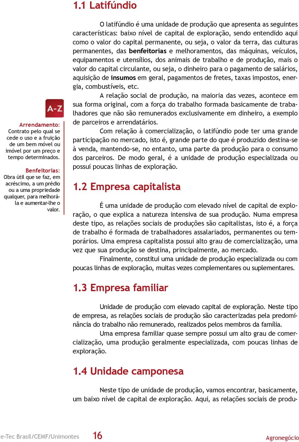 O latifúndio é uma unidade de produção que apresenta as seguintes características: baixo nível de capital de exploração, sendo entendido aqui como o valor do capital permanente, ou seja, o valor da