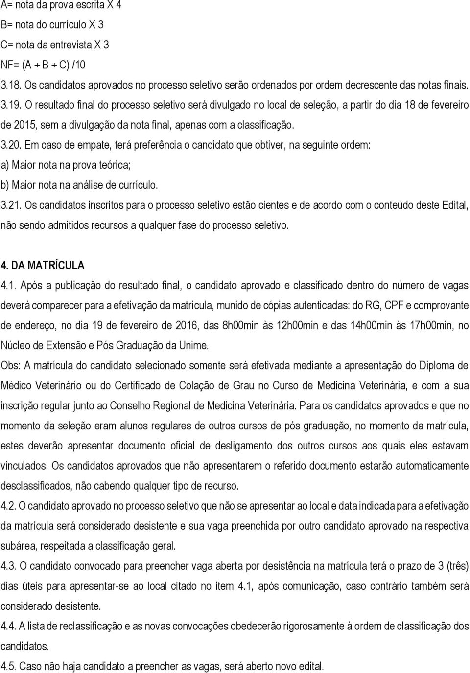 O resultado final do processo seletivo será divulgado no local de seleção, a partir do dia 18 de fevereiro de 201