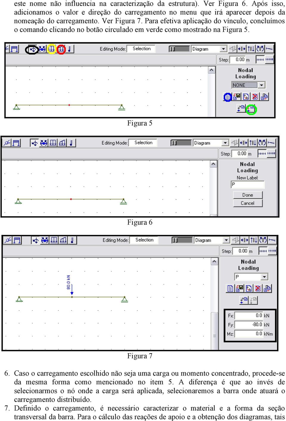 Caso o carregamento escolhido não seja uma carga ou momento concentrado, procede-se da mesma forma como mencionado no item 5.