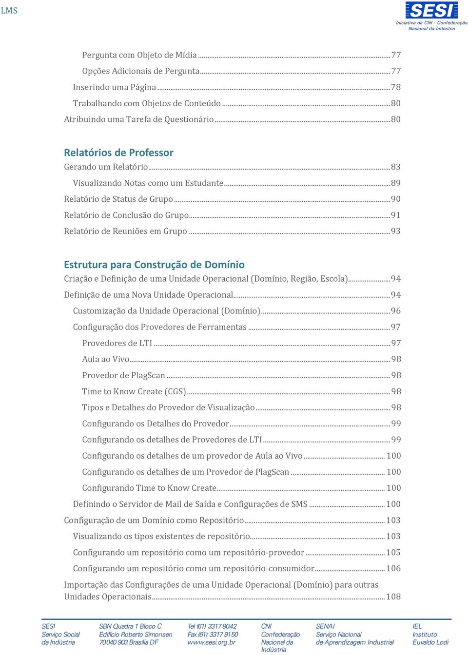 .. 91 Relatório de Reuniões em Grupo... 93 Estrutura para Construção de Domínio Criação e Definição de uma Unidade Operacional (Domínio, Região, Escola)... 94 Definição de uma Nova Unidade Operacional.