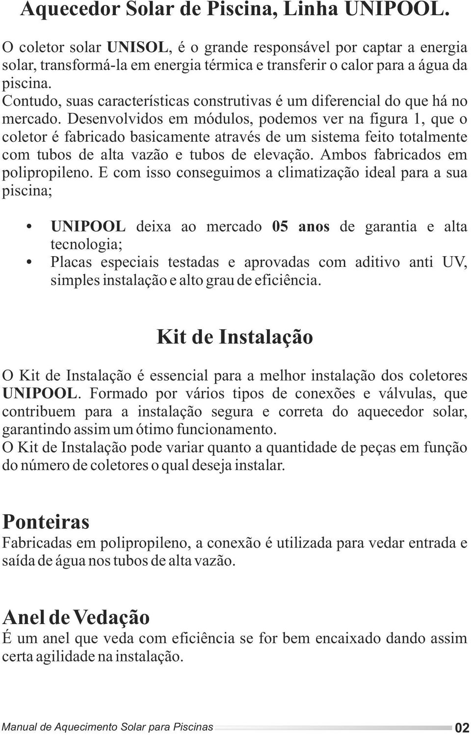 Desenvolvidos em módulos, podemos ver na figura 1, que o coletor é fabricado basicamente através de um sistema feito totalmente com tubos de alta vazão e tubos de elevação.