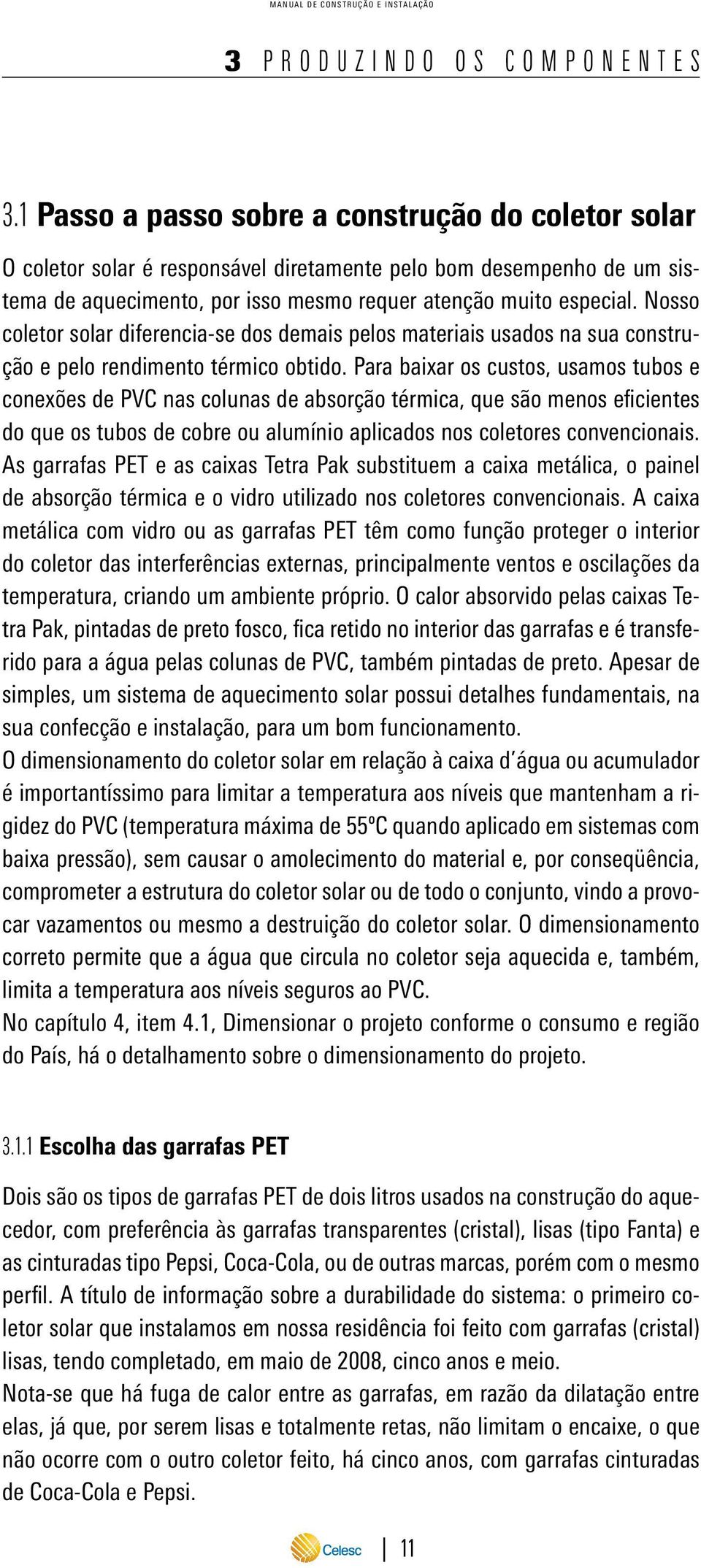 Nosso coletor solar diferencia-se dos demais pelos materiais usados na sua construção e pelo rendimento térmico obtido.