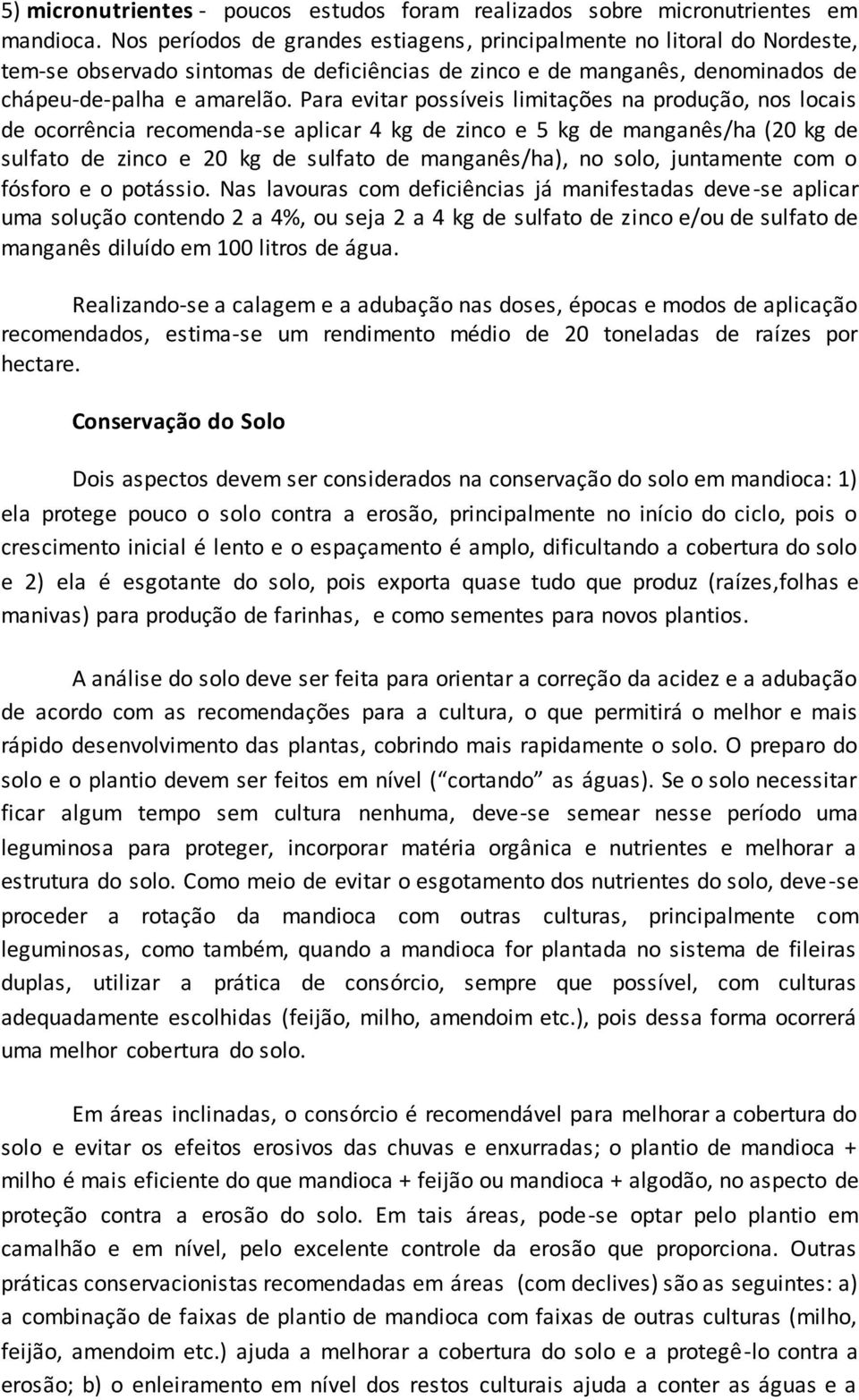 Para evitar possíveis limitações na produção, nos locais de ocorrência recomenda-se aplicar 4 kg de zinco e 5 kg de manganês/ha (20 kg de sulfato de zinco e 20 kg de sulfato de manganês/ha), no solo,