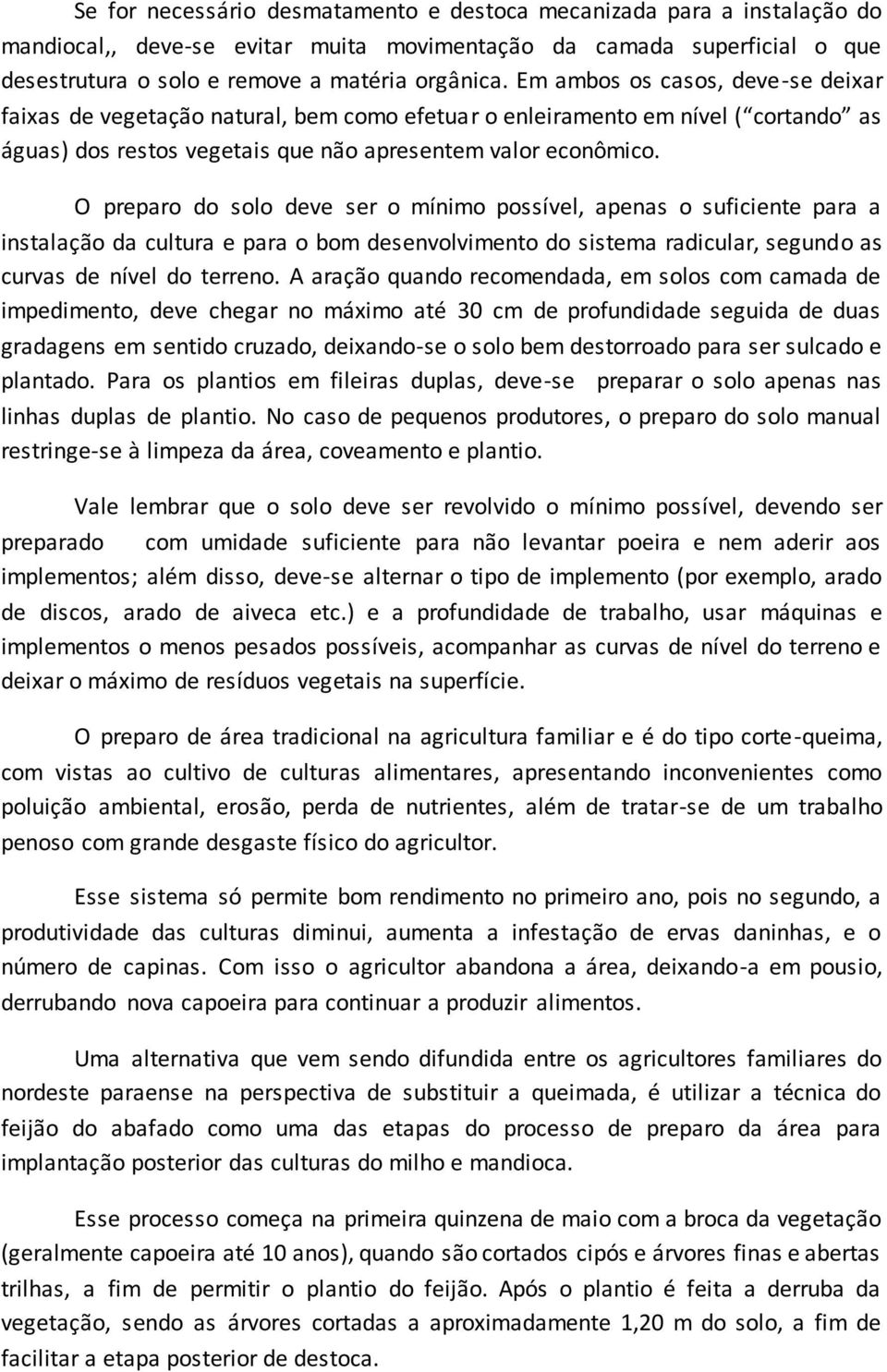 O preparo do solo deve ser o mínimo possível, apenas o suficiente para a instalação da cultura e para o bom desenvolvimento do sistema radicular, segundo as curvas de nível do terreno.