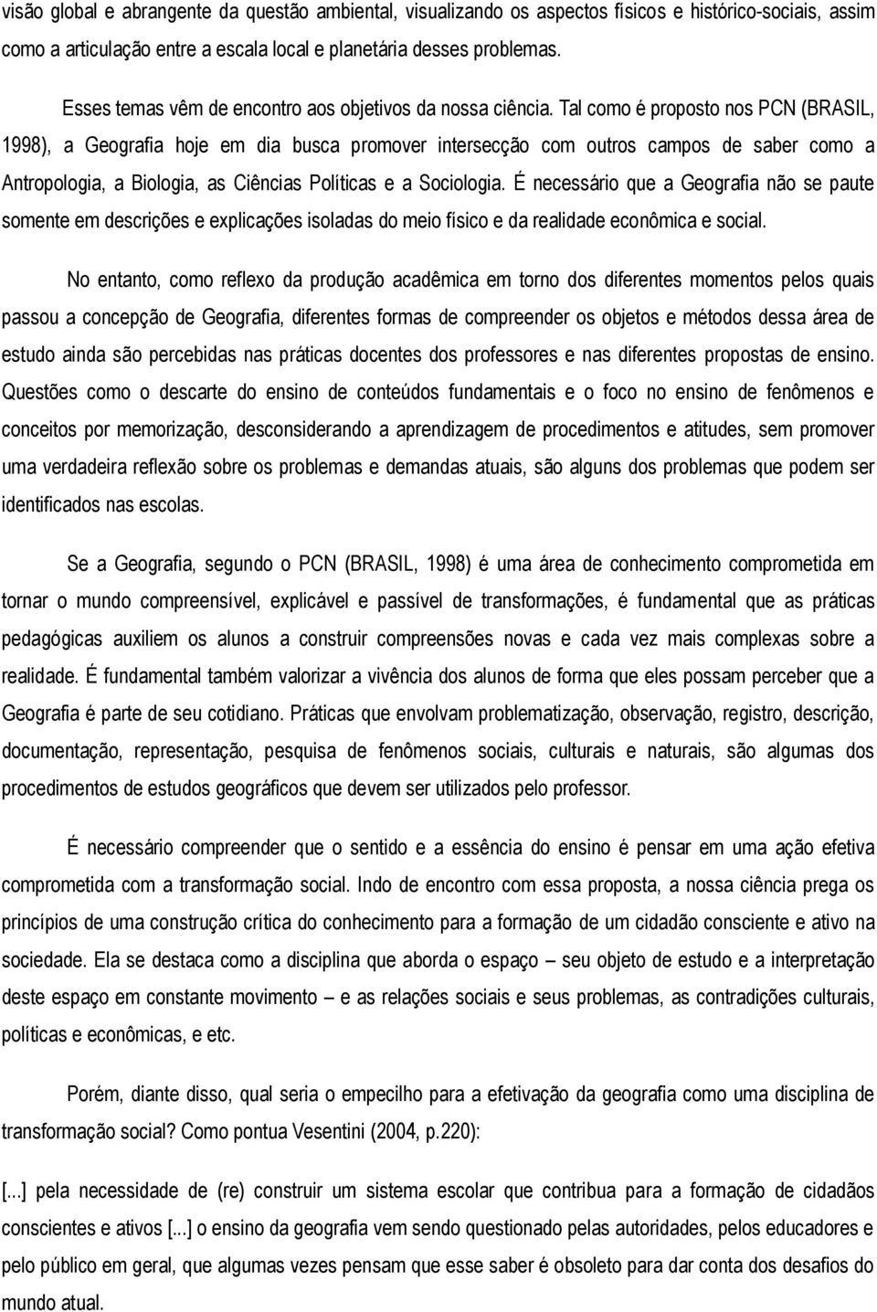 Tal como é proposto nos PCN (BRASIL, 1998), a Geografia hoje em dia busca promover intersecção com outros campos de saber como a Antropologia, a Biologia, as Ciências Políticas e a Sociologia.