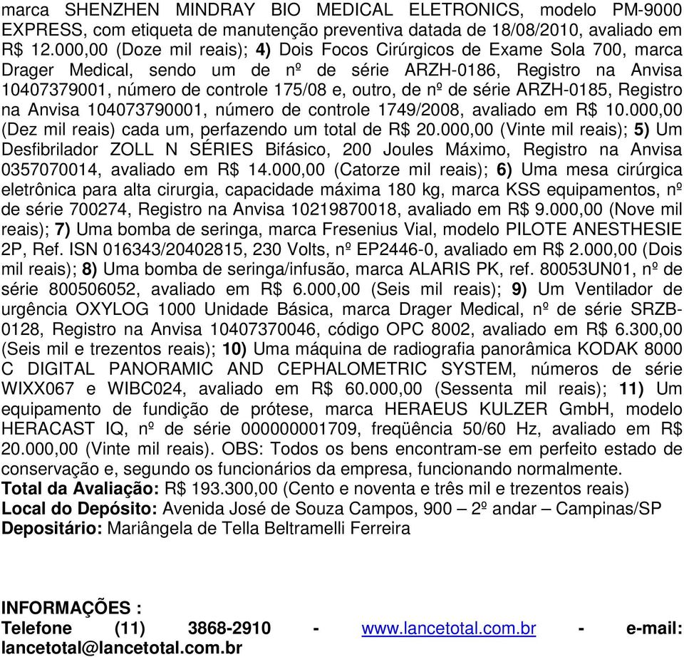 de série ARZH-0185, Registro na Anvisa 104073790001, número de controle 1749/2008, avaliado em R$ 10.000,00 (Dez mil reais) cada um, perfazendo um total de R$ 20.