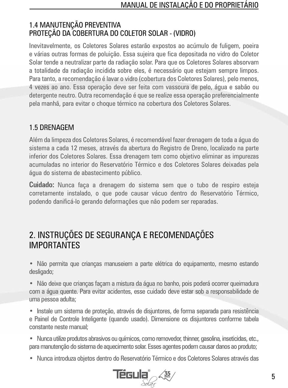 Para que os Coletores Solares absorvam a totalidade da radiação incidida sobre eles, é necessário que estejam sempre limpos.