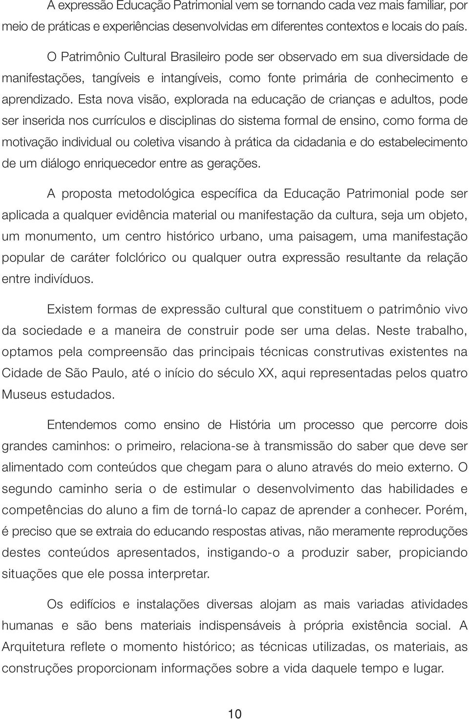 Esta nova visão, explorada na educação de crianças e adultos, pode ser inserida nos currículos e disciplinas do sistema formal de ensino, como forma de motivação individual ou coletiva visando à