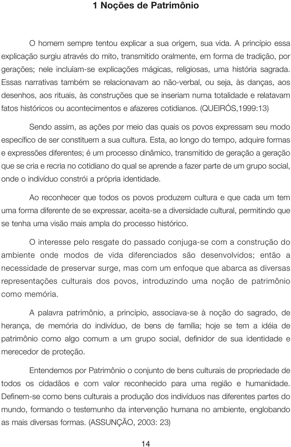 Essas narrativas também se relacionavam ao não-verbal, ou seja, às danças, aos desenhos, aos rituais, às construções que se inseriam numa totalidade e relatavam fatos históricos ou acontecimentos e