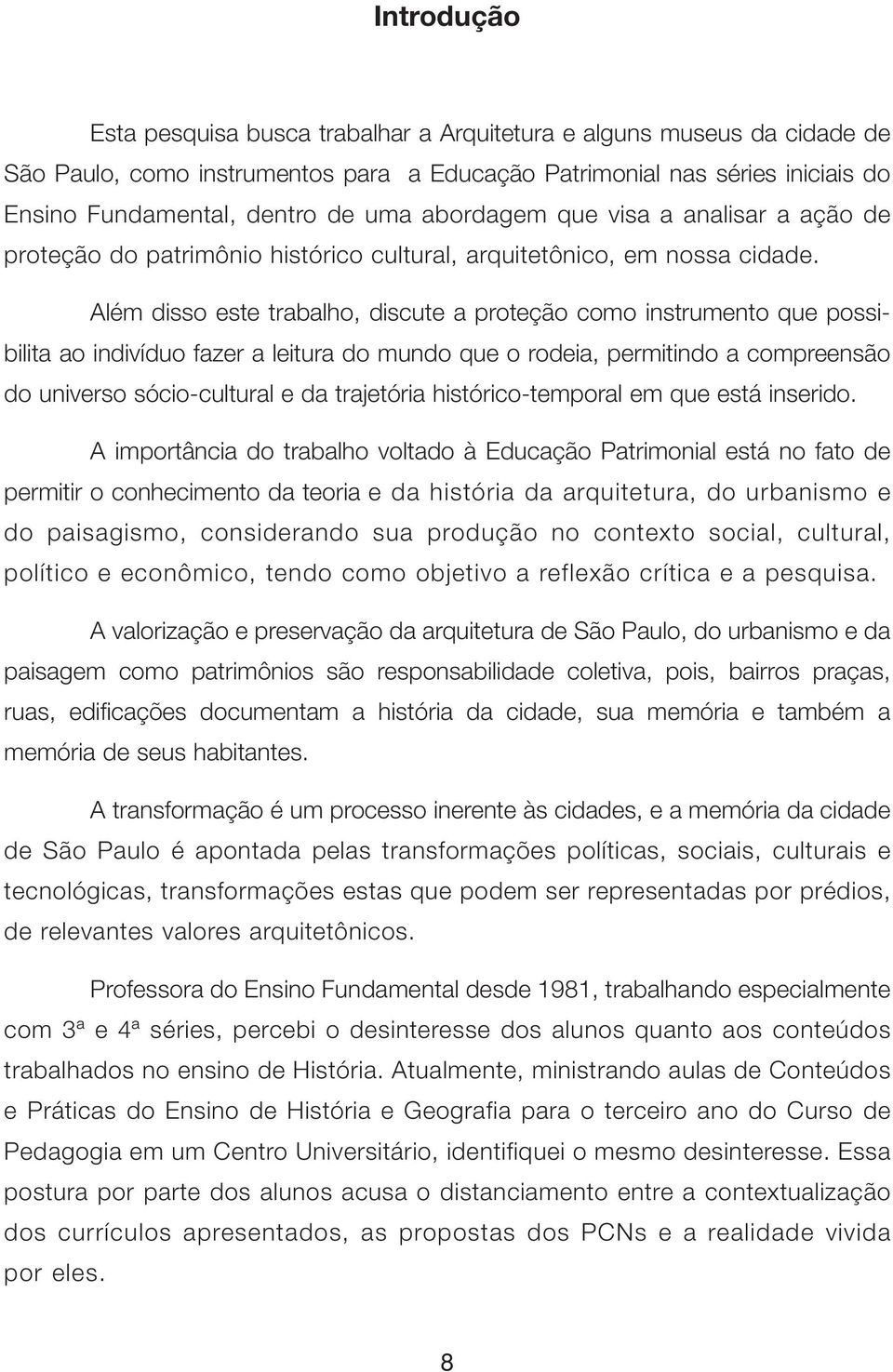 Além disso este trabalho, discute a proteção como instrumento que possibilita ao indivíduo fazer a leitura do mundo que o rodeia, permitindo a compreensão do universo sócio-cultural e da trajetória