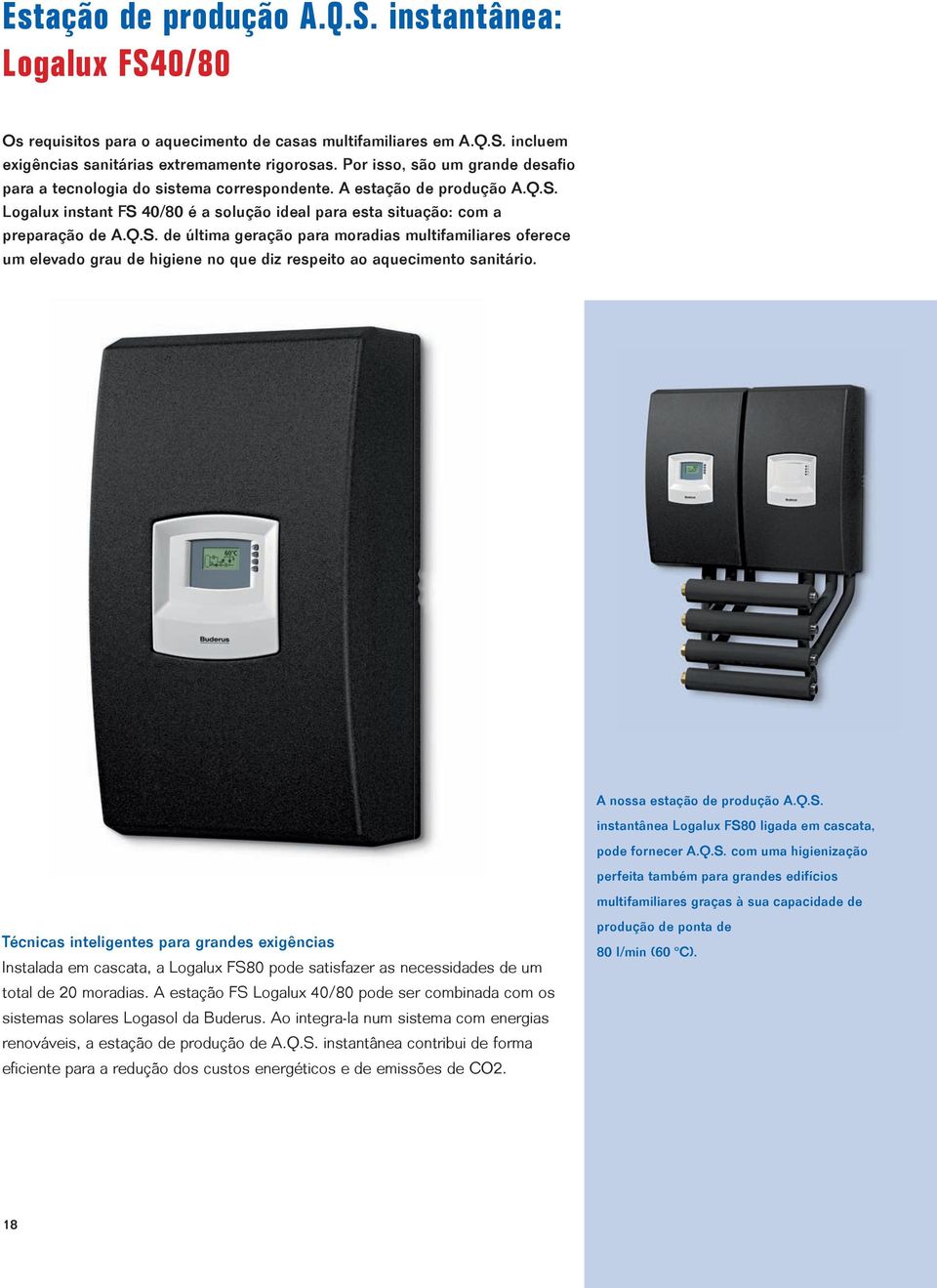 Logalux instant FS 40/80 é a solução ideal para esta situação: com a preparação de A.Q.S. de última geração para moradias multifamiliares oferece um elevado grau de higiene no que diz respeito ao aquecimento sanitário.