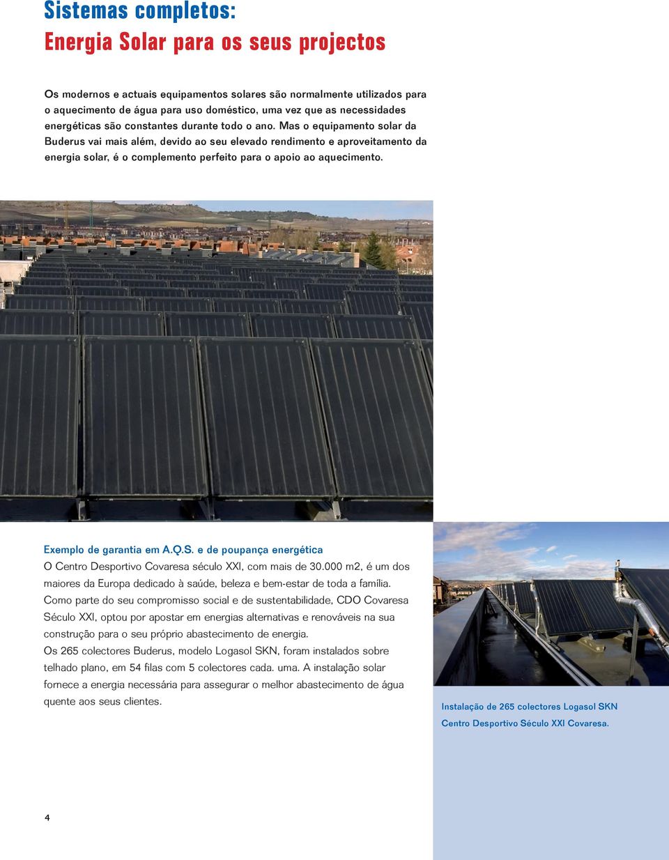 Mas o equipamento solar da Buderus vai mais além, devido ao seu elevado rendimento e aproveitamento da energia solar, é o complemento perfeito para o apoio ao aquecimento. Exemplo de garantia em A.Q.