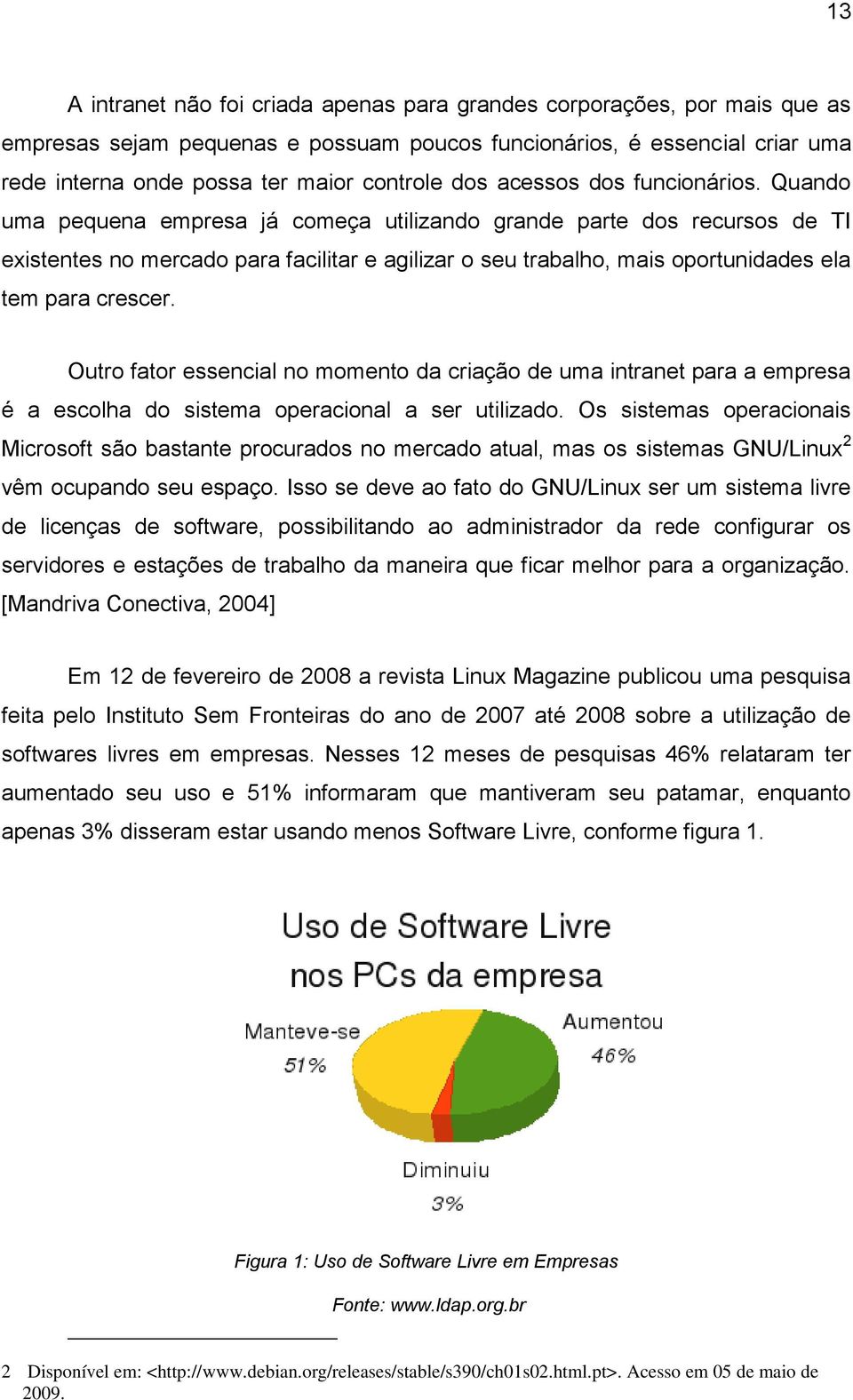 Quando uma pequena empresa já começa utilizando grande parte dos recursos de TI existentes no mercado para facilitar e agilizar o seu trabalho, mais oportunidades ela tem para crescer.