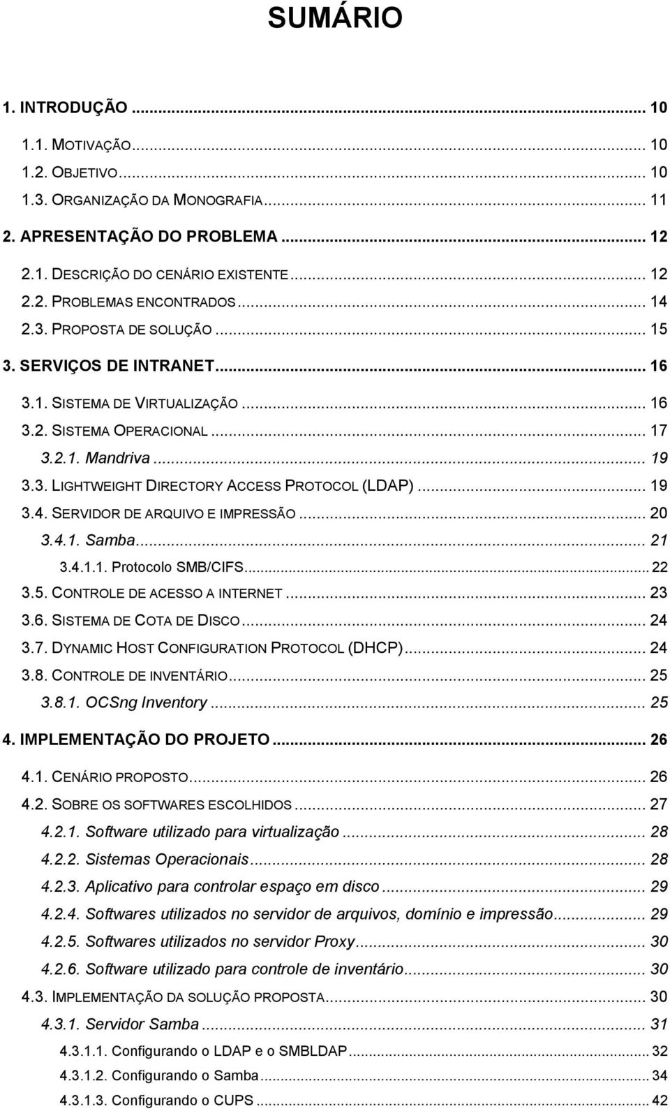 .. 19 3.4. SERVIDOR DE ARQUIVO E IMPRESSÃO... 20 3.4.1. Samba... 21 3.4.1.1. Protocolo SMB/CIFS... 22 3.5. CONTROLE DE ACESSO A INTERNET... 23 3.6. SISTEMA DE COTA DE DISCO... 24 3.7.