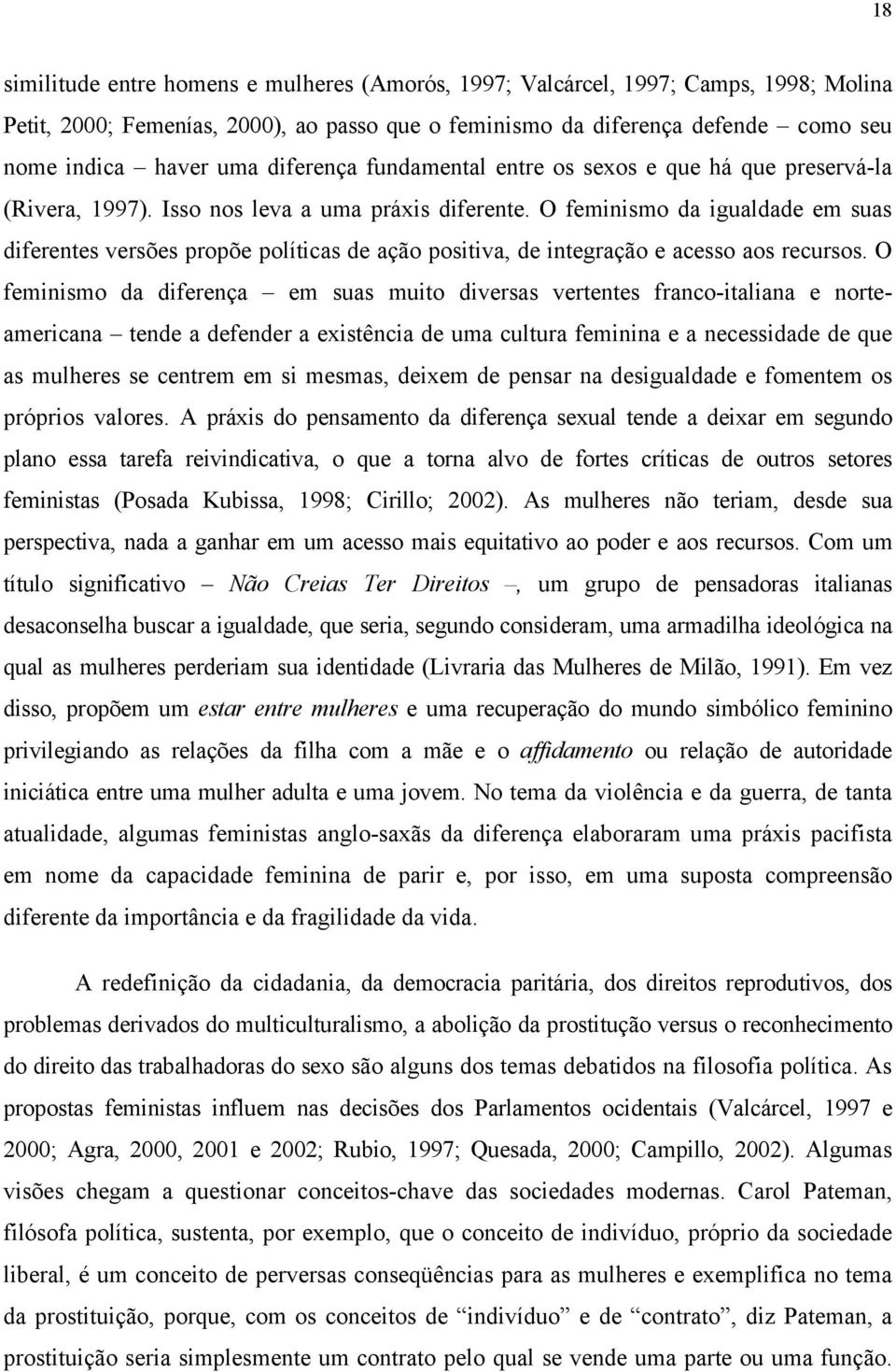 O feminismo da igualdade em suas diferentes versões propõe políticas de ação positiva, de integração e acesso aos recursos.