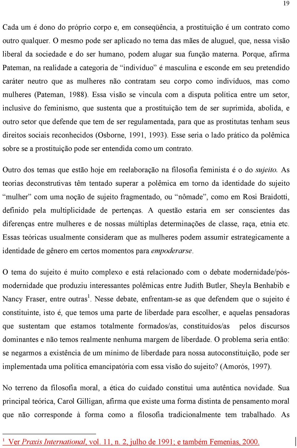 Porque, afirma Pateman, na realidade a categoria de indivíduo é masculina e esconde em seu pretendido caráter neutro que as mulheres não contratam seu corpo como indivíduos, mas como mulheres