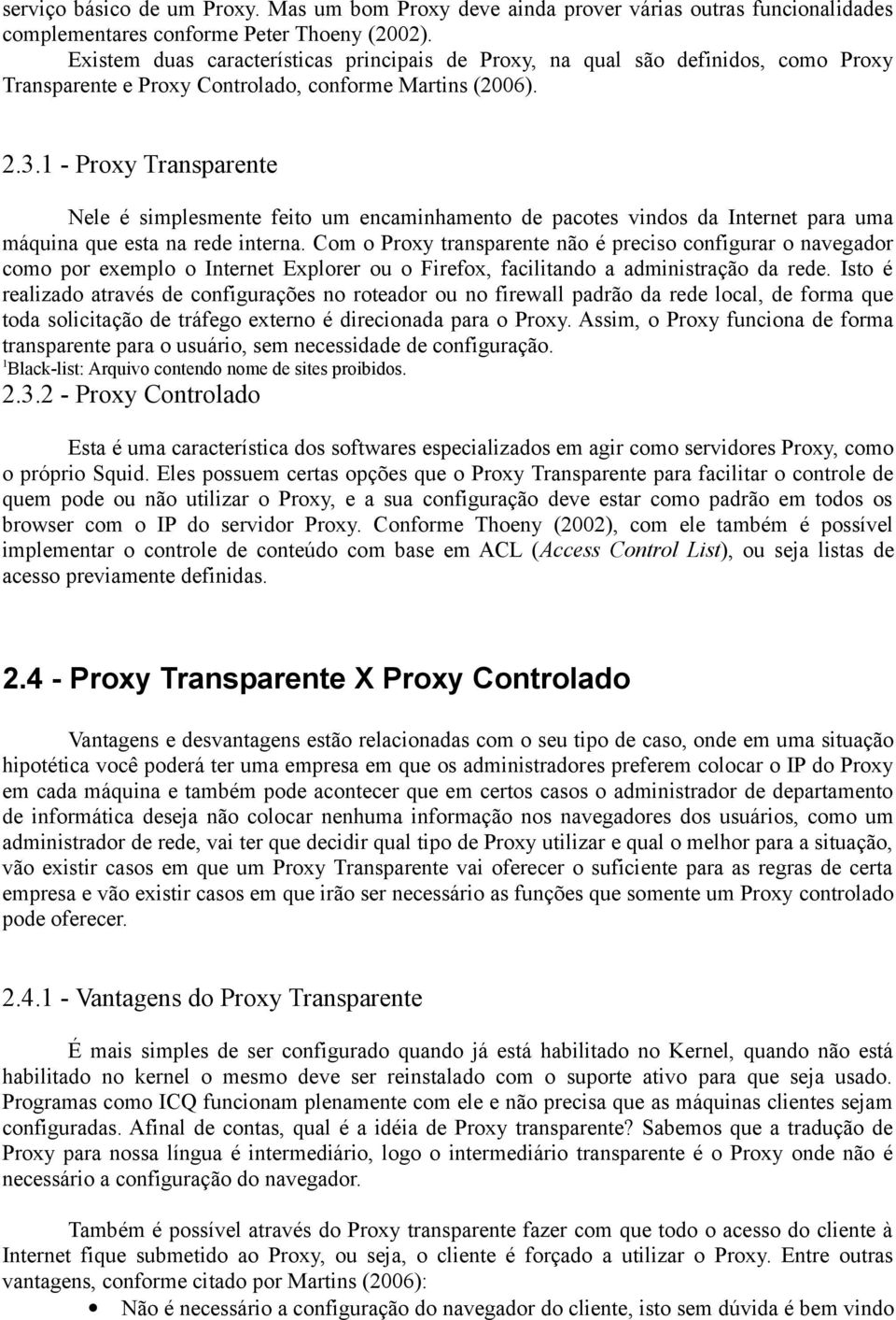 1 - Proxy Transparente Nele é simplesmente feito um encaminhamento de pacotes vindos da Internet para uma máquina que esta na rede interna.