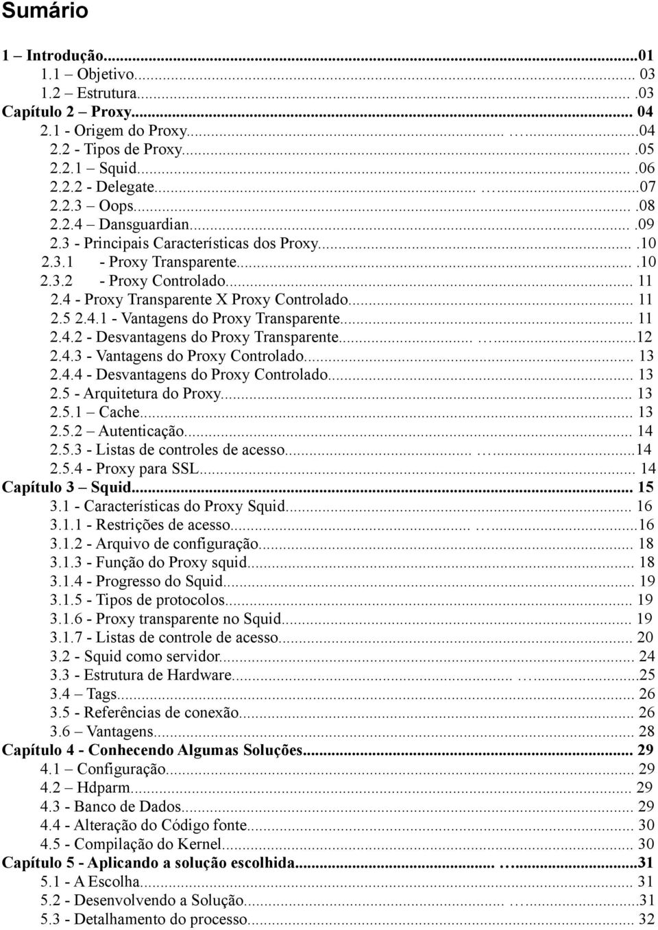 4.1 - Vantagens do Proxy Transparente... 11 2.4.2 - Desvantagens do Proxy Transparente......12 2.4.3 - Vantagens do Proxy Controlado... 13 2.4.4 - Desvantagens do Proxy Controlado... 13 2.5 - Arquitetura do Proxy.