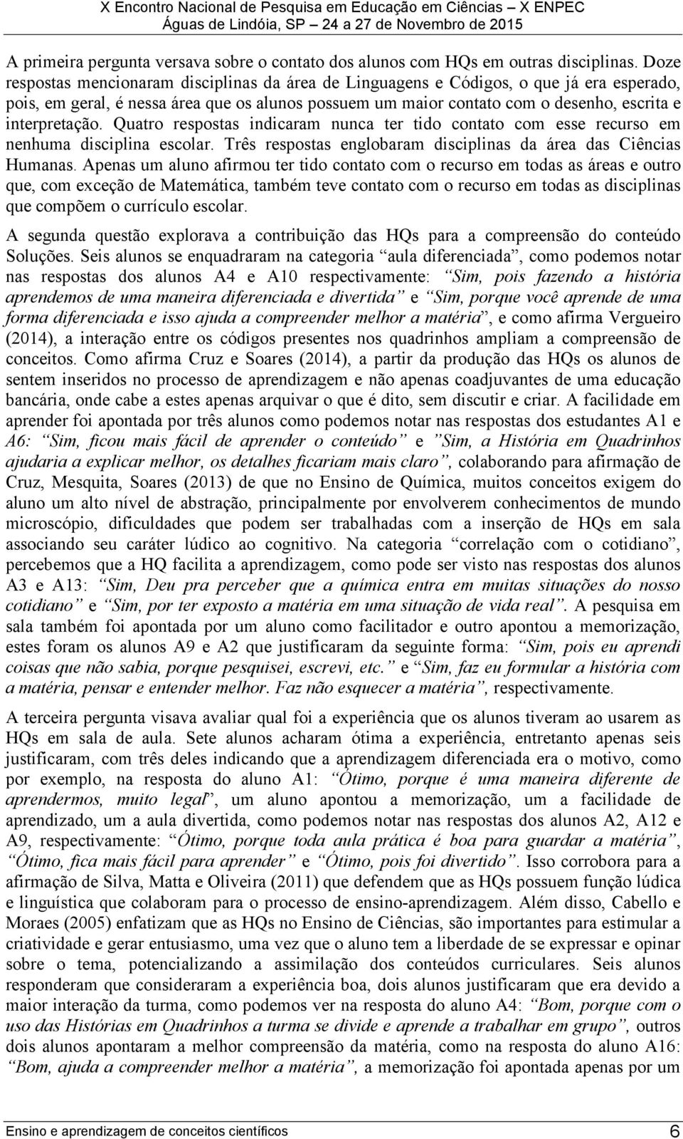 interpretação. Quatro respostas indicaram nunca ter tido contato com esse recurso em nenhuma disciplina escolar. Três respostas englobaram disciplinas da área das Ciências Humanas.