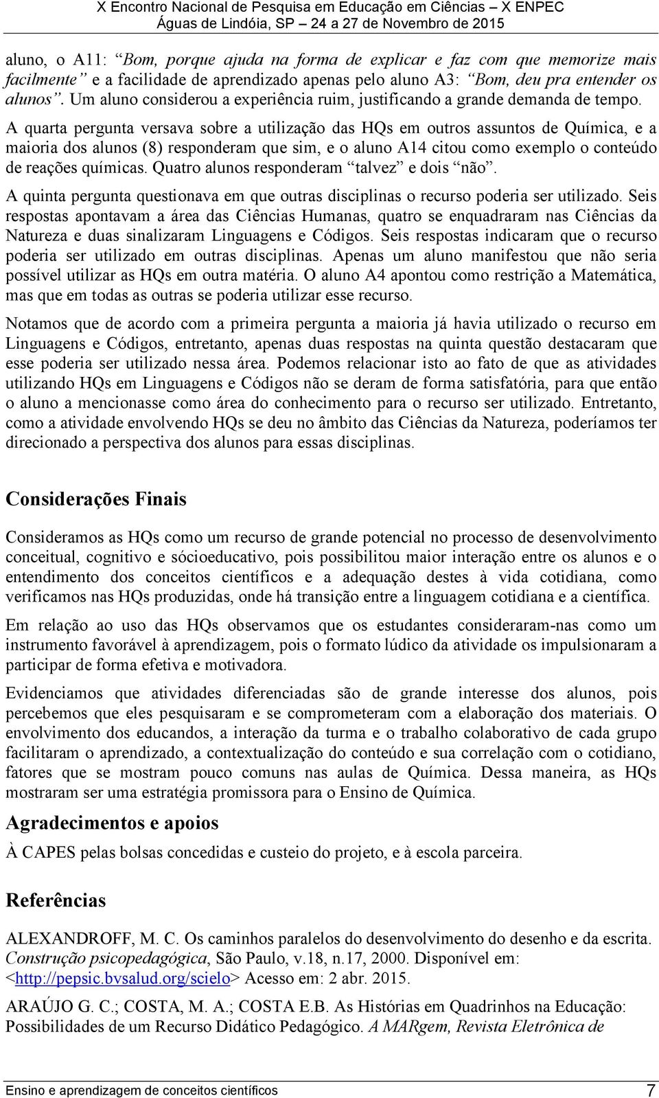 A quarta pergunta versava sobre a utilização das HQs em outros assuntos de Química, e a maioria dos alunos (8) responderam que sim, e o aluno A14 citou como exemplo o conteúdo de reações químicas.