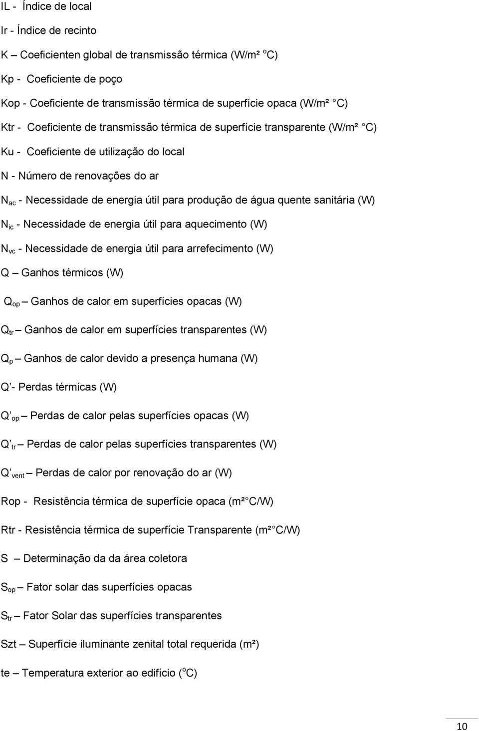 água quente sanitária (W) N ic - Necessidade de energia útil para aquecimento (W) N vc - Necessidade de energia útil para arrefecimento (W) Q Ganhos térmicos (W) Q op Ganhos de calor em superfícies