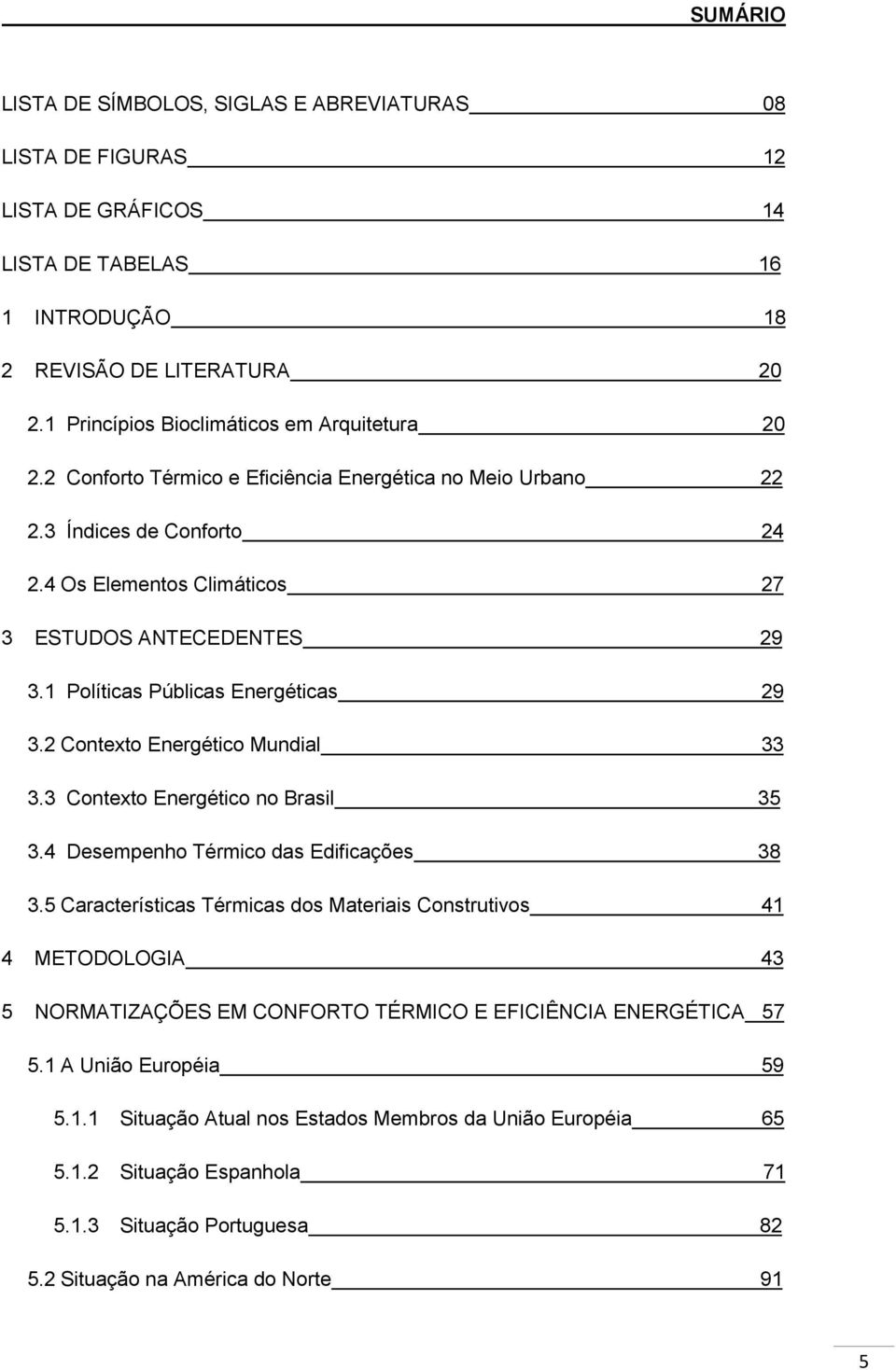 1 Políticas Públicas Energéticas 29 3.2 Contexto Energético Mundial 33 3.3 Contexto Energético no Brasil 35 3.4 Desempenho Térmico das Edificações 38 3.