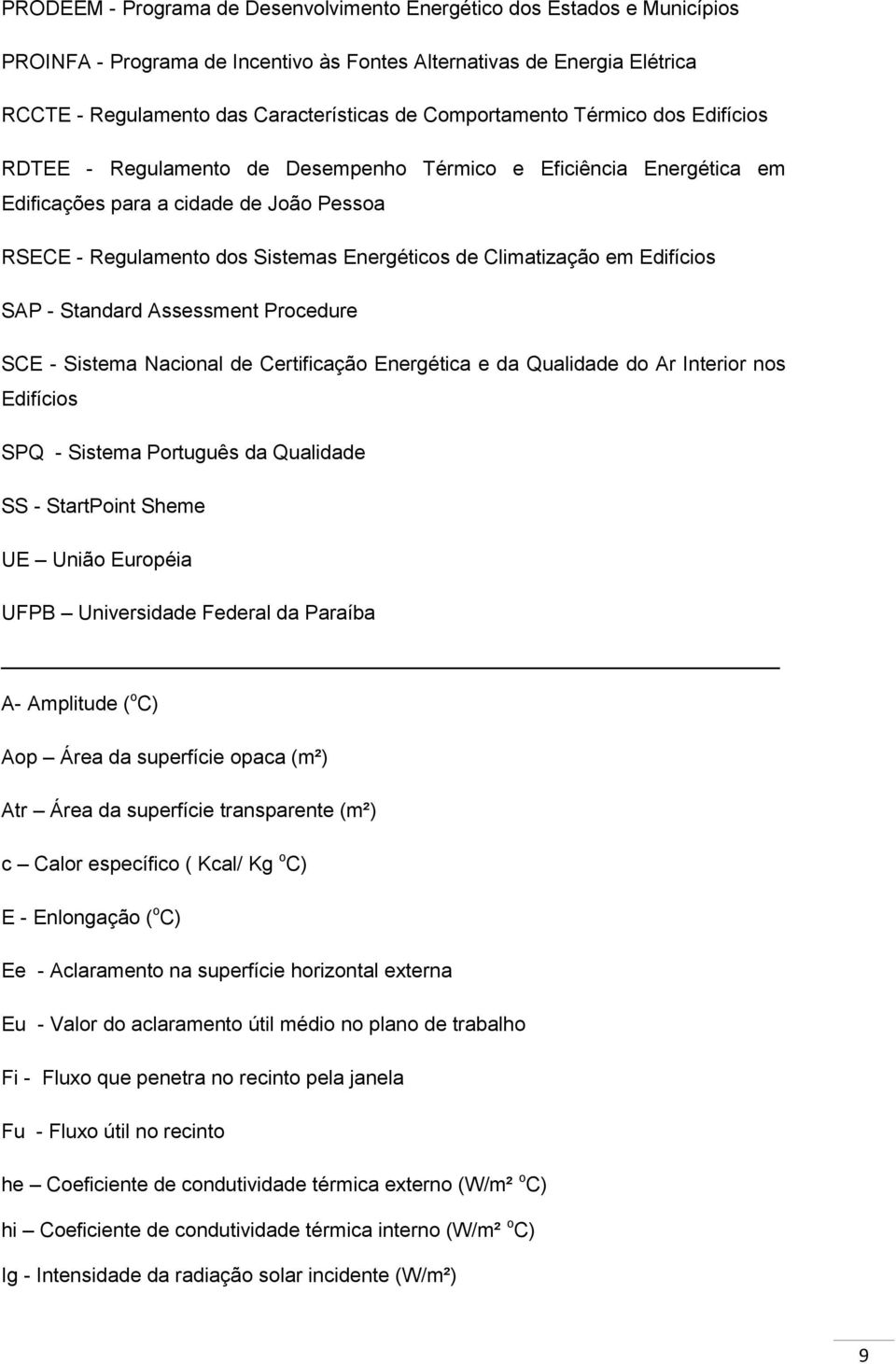 Climatização em Edifícios SAP - Standard Assessment Procedure SCE - Sistema Nacional de Certificação Energética e da Qualidade do Ar Interior nos Edifícios SPQ - Sistema Português da Qualidade SS -