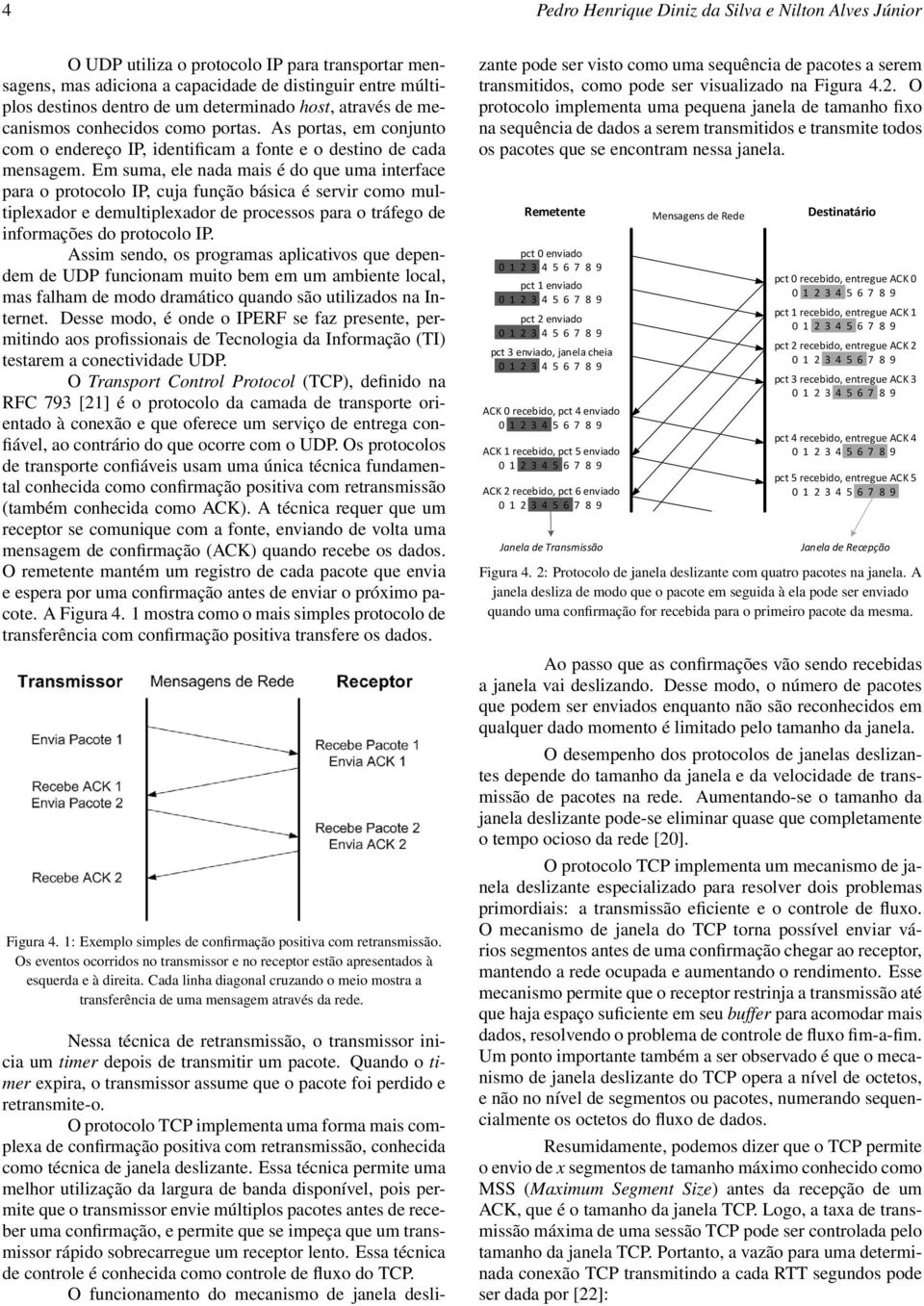 Em suma, ele nada mais é do que uma interface para o protocolo IP, cuja função básica é servir como multiplexador e demultiplexador de processos para o tráfego de informações do protocolo IP.