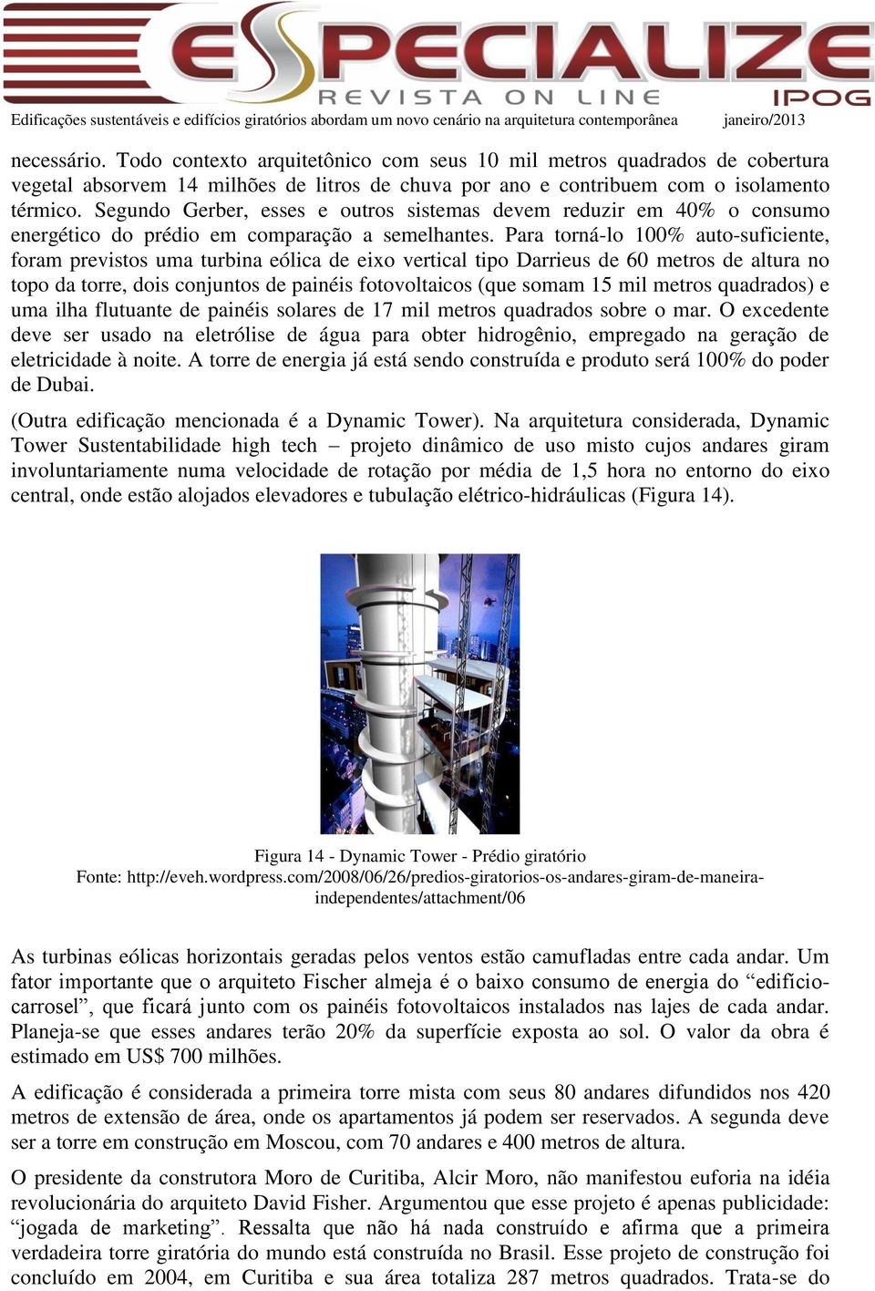 Para torná-lo 100% auto-suficiente, foram previstos uma turbina eólica de eixo vertical tipo Darrieus de 60 metros de altura no topo da torre, dois conjuntos de painéis fotovoltaicos (que somam 15