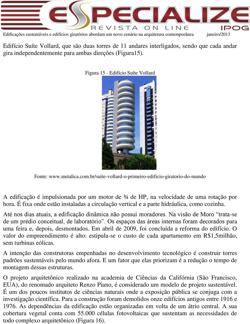 É fixa onde estão instaladas a circulação vertical e a parte hidráulica, como cozinha. Até nos dias atuais, a edificação dinâmica não possui moradores.