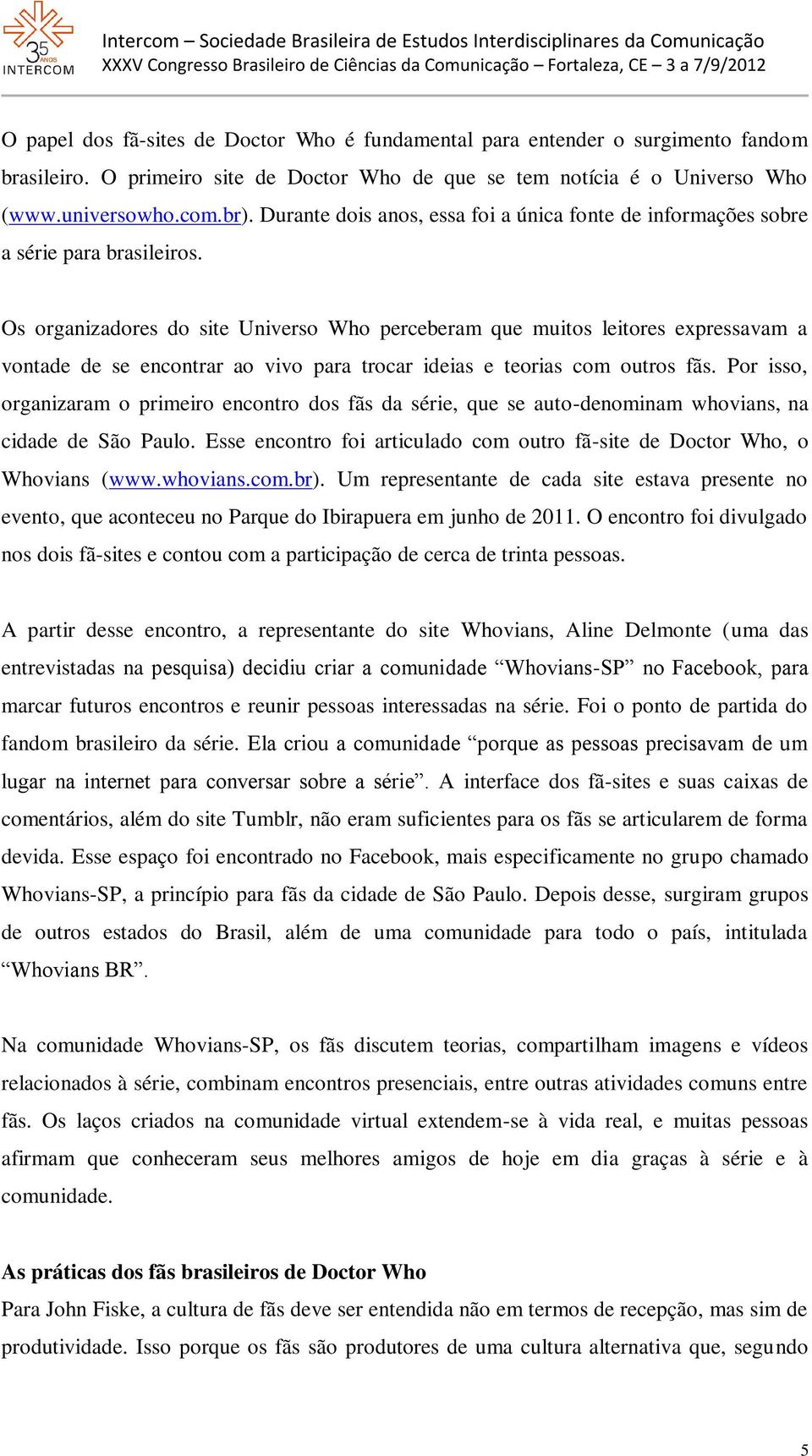 Os organizadores do site Universo Who perceberam que muitos leitores expressavam a vontade de se encontrar ao vivo para trocar ideias e teorias com outros fãs.