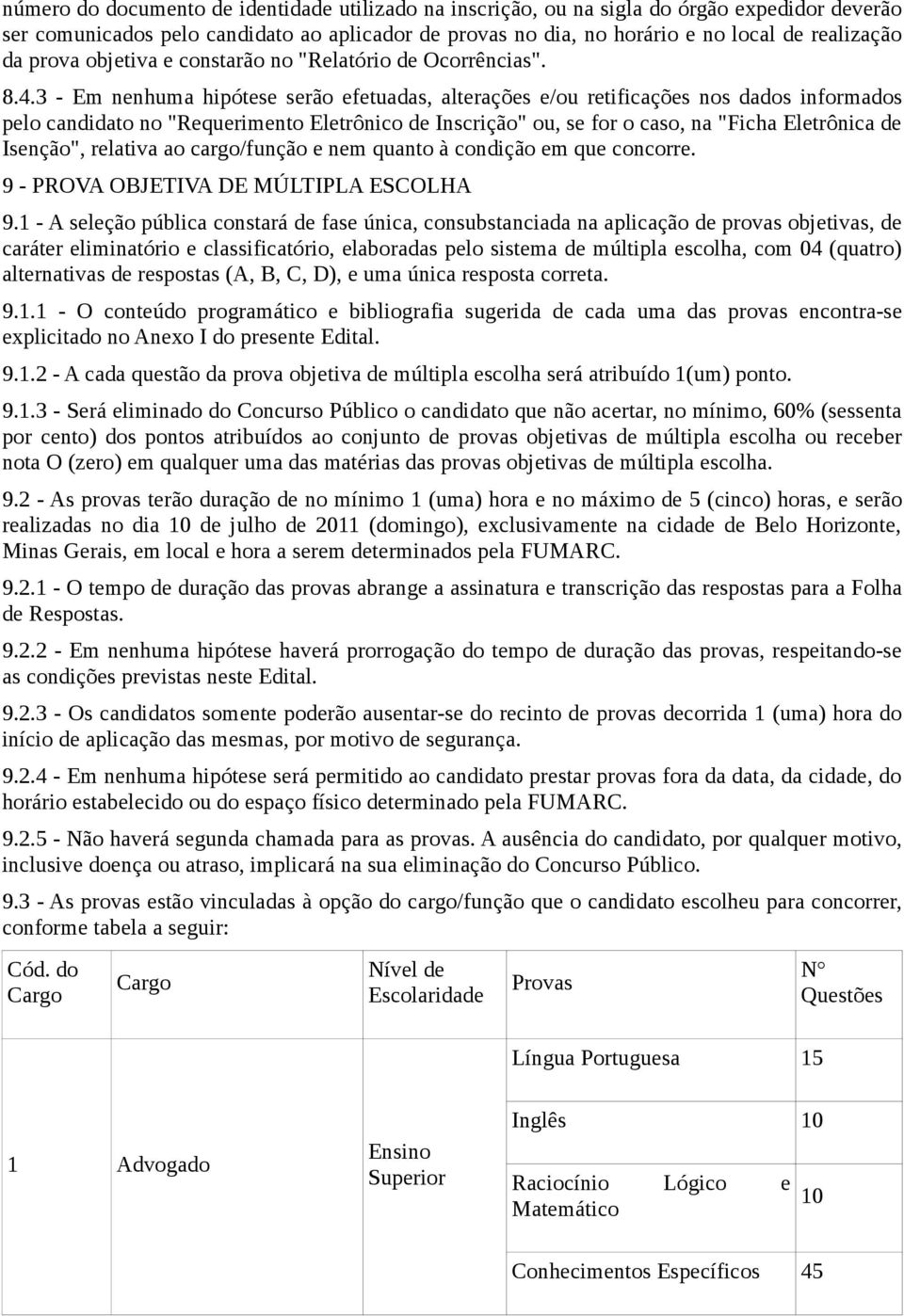 3 - Em nenhuma hipótese serão efetuadas, alterações e/ou retificações nos dados informados pelo candidato no "Requerimento Eletrônico de Inscrição" ou, se for o caso, na "Ficha Eletrônica de