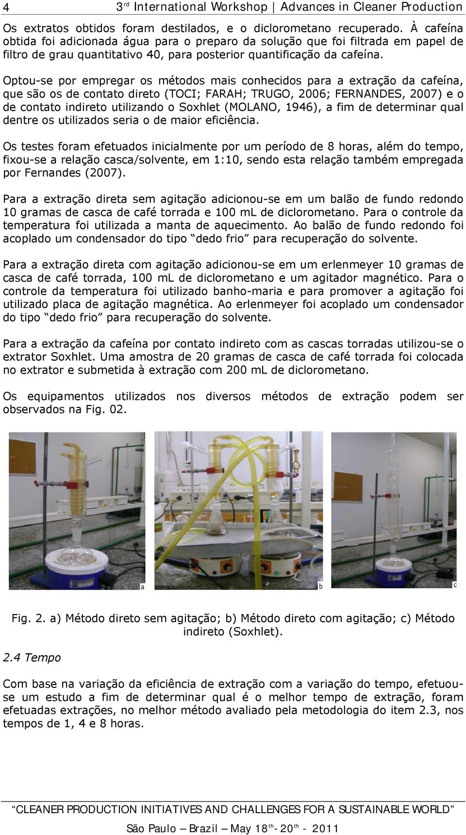 Optou-se por empregar os métodos mais conhecidos para a extração da cafeína, que são os de contato direto (TOCI; FARAH; TRUGO, 2006; FERNANDES, 2007) e o de contato indireto utilizando o Soxhlet