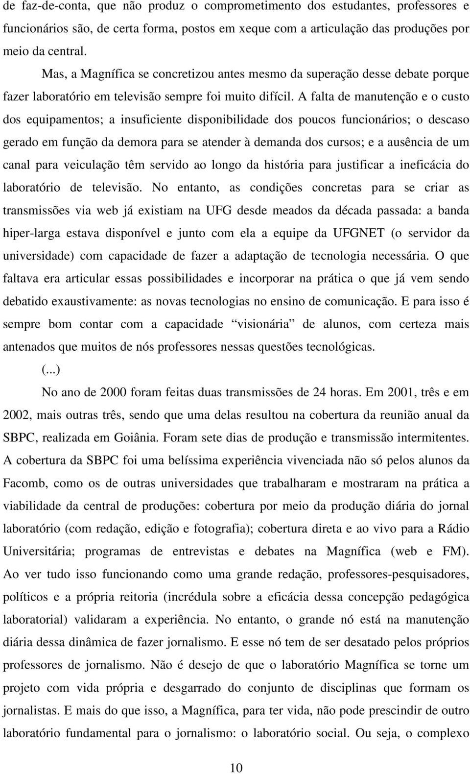 A falta de manutençã e cust ds equipaments; a insuficiente dispnibilidade ds pucs funcináris; descas gerad em funçã da demra para se atender à demanda ds curss; e a ausência de um canal para