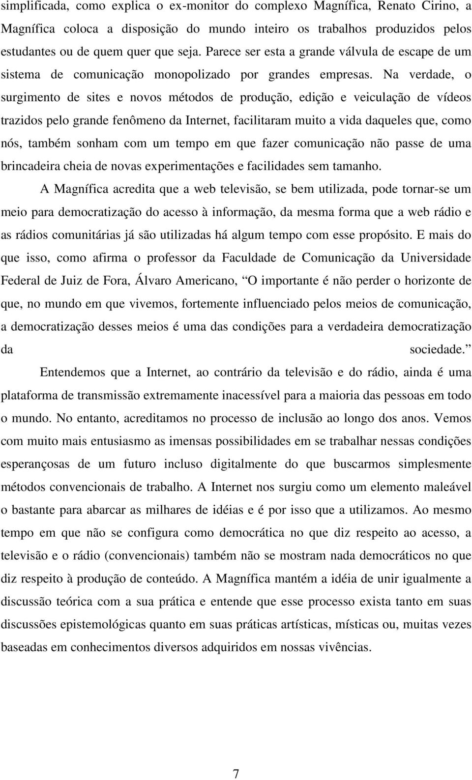 Na verdade, surgiment de sites e nvs métds de prduçã, ediçã e veiculaçã de vídes trazids pel grande fenômen da Internet, facilitaram muit a vida daqueles que, cm nós, também snham cm um temp em que