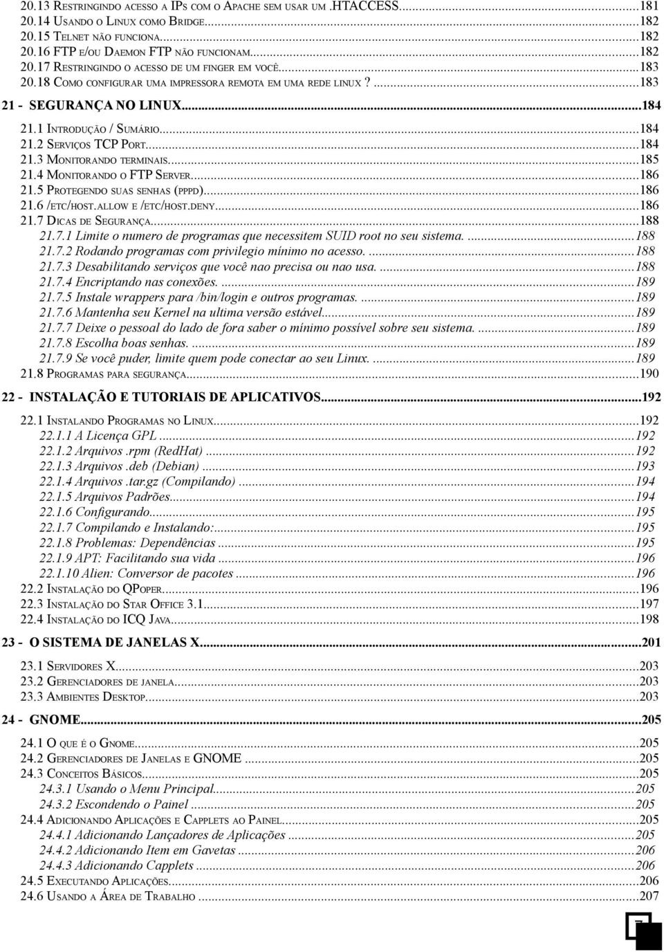 4 MONITORANDO O FTP SERVER...186 21.5 PROTEGENDO SUAS SENHAS (PPPD)...186 21.6 /ETC/HOST.ALLOW E /ETC/HOST.DENY...186 21.7 DICAS DE SEGURANÇA...188 21.7.1 Limite o numero de programas que necessitem SUID root no seu sistema.