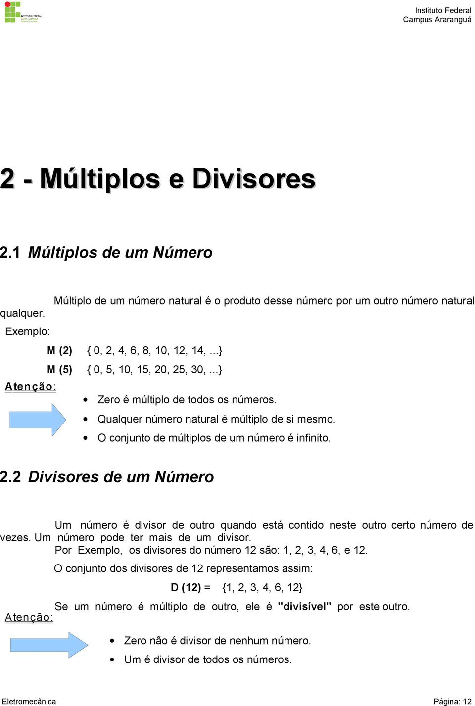 . Divisores de um Número Um número é divisor de outro quando está contido neste outro certo número de vezes. Um número pode ter mais de um divisor. Por Exemplo, os divisores do número são:,,, 4, 6, e.