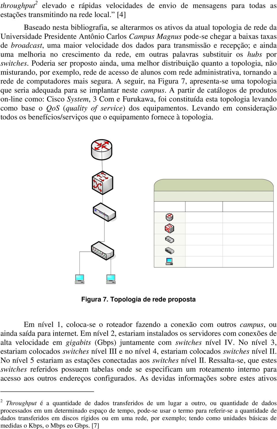 velocidade dos dados para transmissão e recepção; e ainda uma melhoria no crescimento da rede, em outras palavras substituir os hubs por switches.