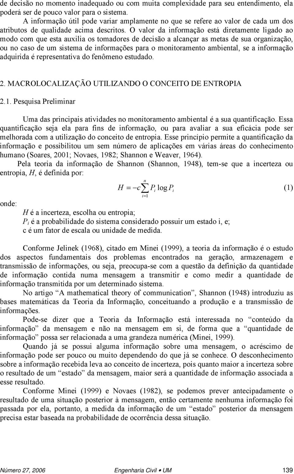 O valor da informação está diretamente ligado ao modo com que esta auxilia os tomadores de decisão a alcançar as metas de sua organização, ou no caso de um sistema de informações para o monitoramento