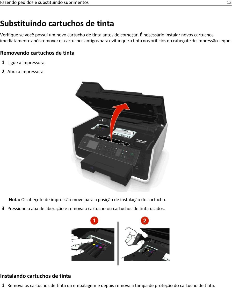 Removendo cartuchos de tinta 1 Ligue a impressora. 2 Abra a impressora. Nota: O cabeçote de impressão move para a posição de instalação do cartucho.