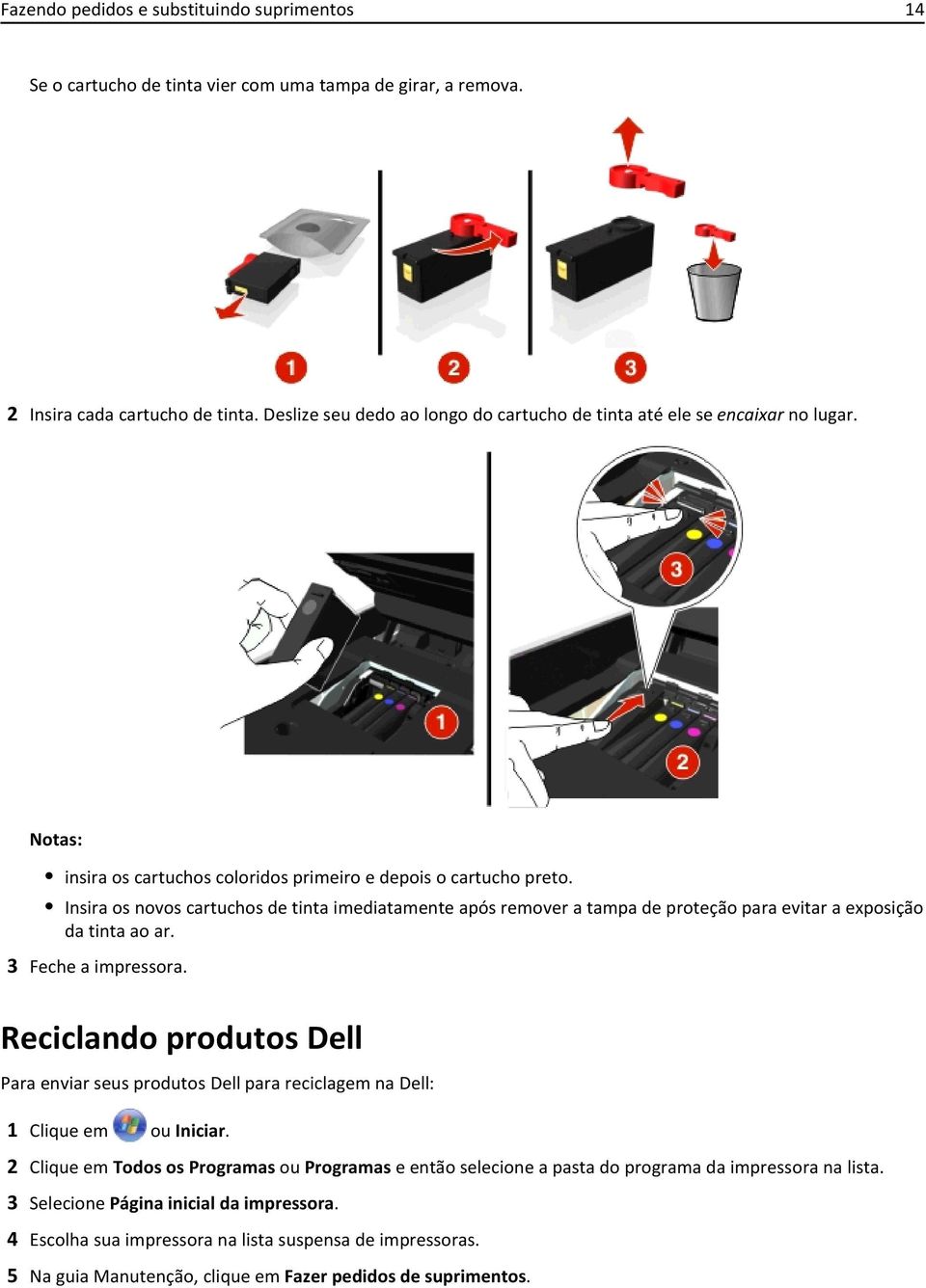 Insira os novos cartuchos de tinta imediatamente após remover a tampa de proteção para evitar a exposição da tinta ao ar. 3 Feche a impressora.