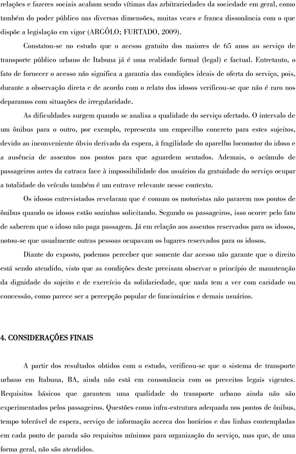 Constatou-se no estudo que o acesso gratuito dos maiores de 65 anos ao serviço de transporte público urbano de Itabuna já é uma realidade formal (legal) e factual.