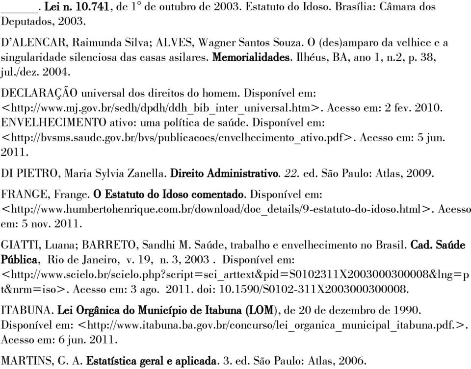 Disponível em: <http://www.mj.gov.br/sedh/dpdh/ddh_bib_inter_universal.htm>. Acesso em: 2 fev. 2010. ENVELHECIMENTO ativo: uma política de saúde. Disponível em: <http://bvsms.saude.gov.br/bvs/publicacoes/envelhecimento_ativo.