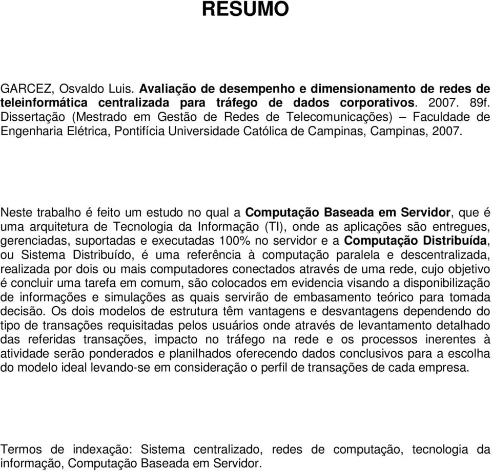 Neste trabalho é feito um estudo no qual a Computação Baseada em Servidor, que é uma arquitetura de Tecnologia da Informação (TI), onde as aplicações são entregues, gerenciadas, suportadas e