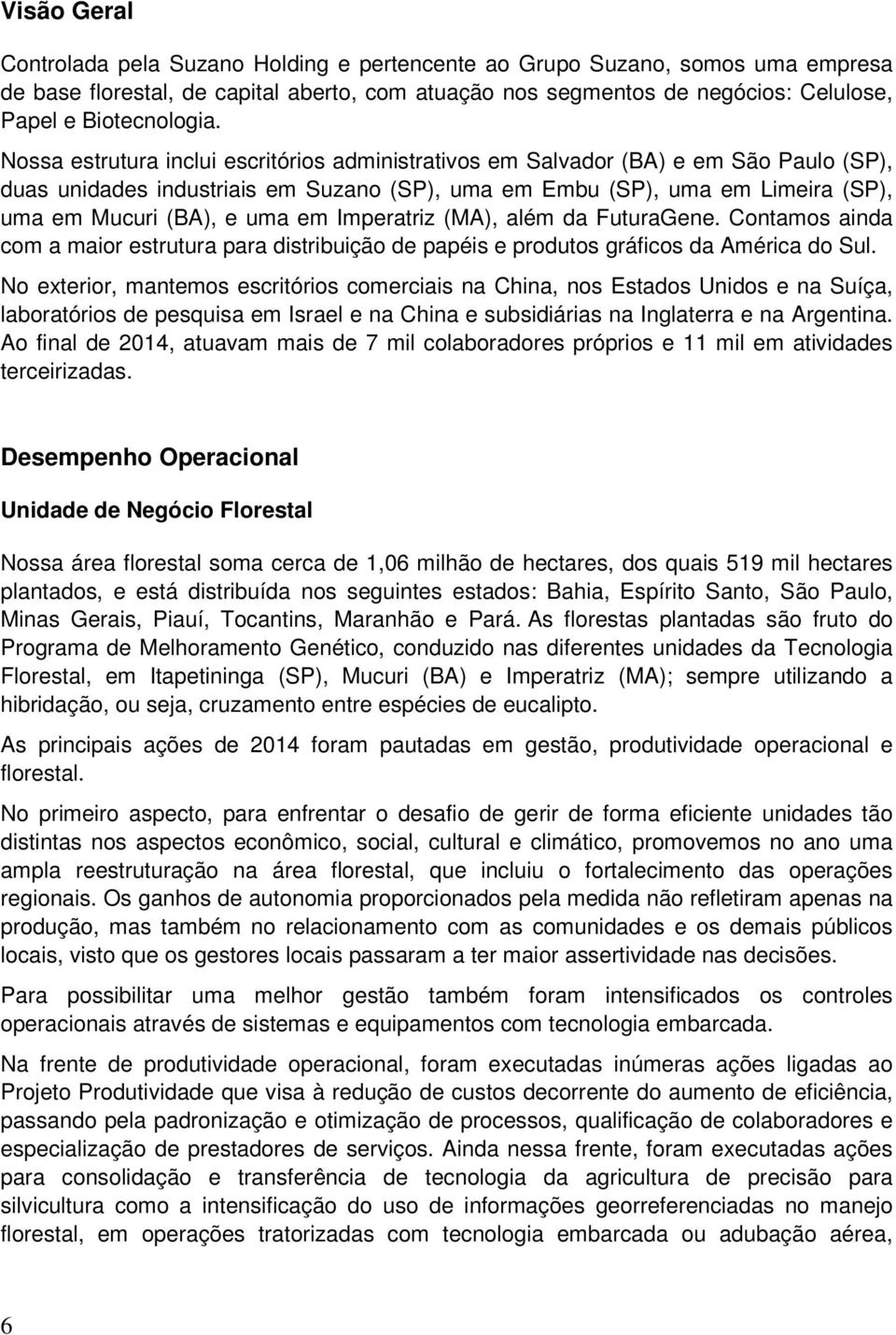 Nossa estrutura inclui escritórios administrativos em Salvador (BA) e em São Paulo (SP), duas unidades industriais em Suzano (SP), uma em Embu (SP), uma em Limeira (SP), uma em Mucuri (BA), e uma em