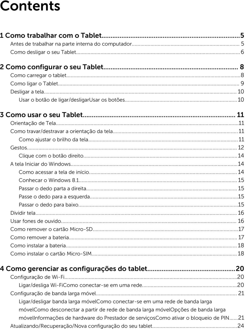 ..11 Como ajustar o brilho da tela... 11 Gestos... 12 Clique com o botão direito...14 A tela Iniciar do Windows...14 Como acessar a tela de início... 14 Conhecar o Windows 8.1... 15 Passar o dedo parta a direita.