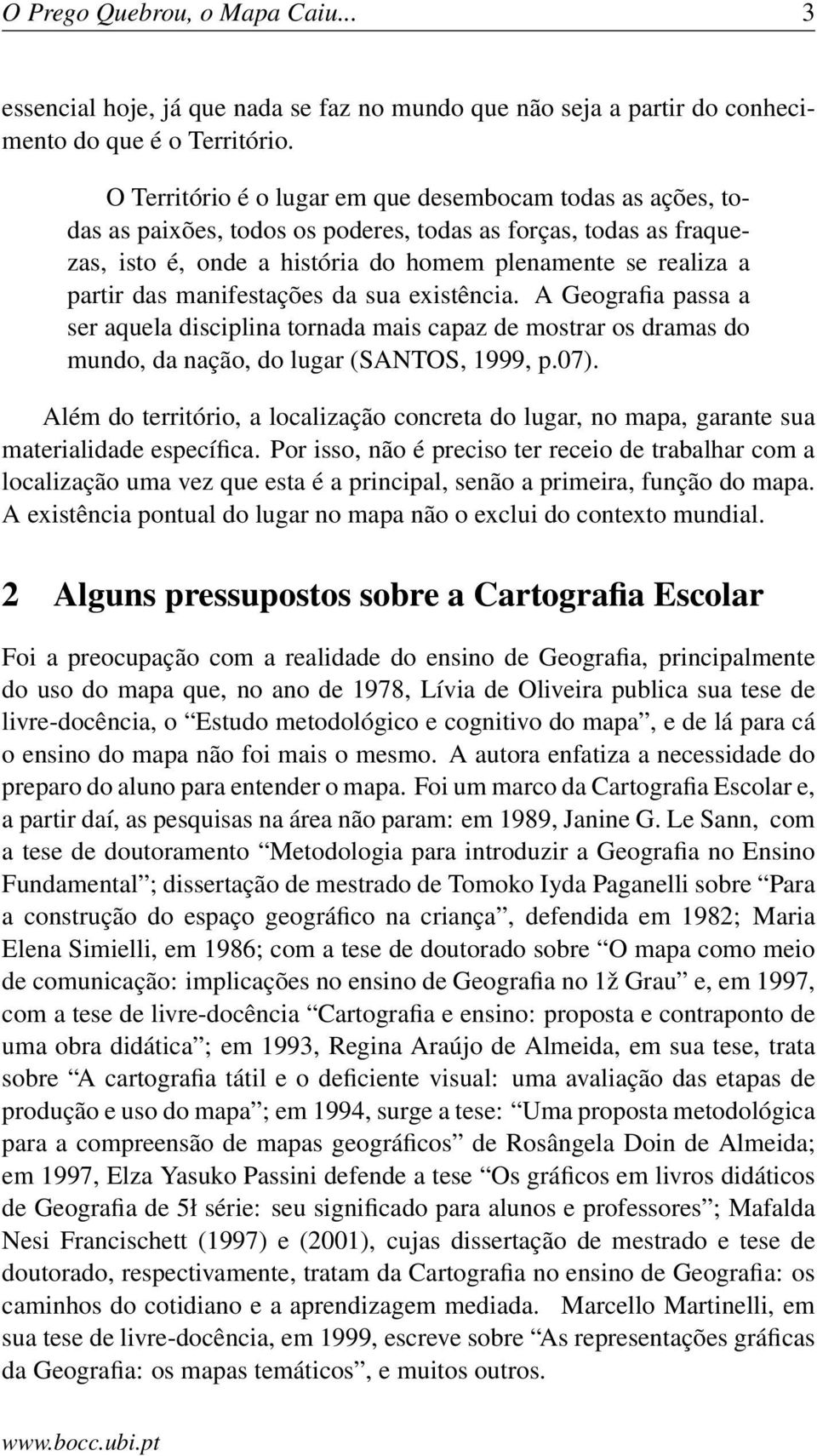 manifestações da sua existência. A Geografia passa a ser aquela disciplina tornada mais capaz de mostrar os dramas do mundo, da nação, do lugar (SANTOS, 1999, p.07).