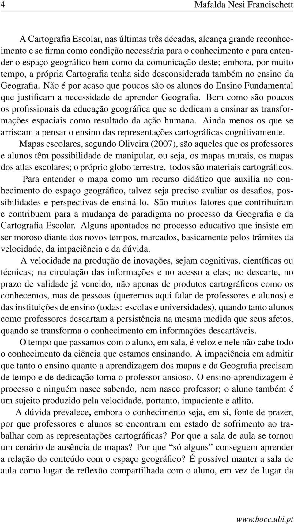 Não é por acaso que poucos são os alunos do Ensino Fundamental que justificam a necessidade de aprender Geografia.