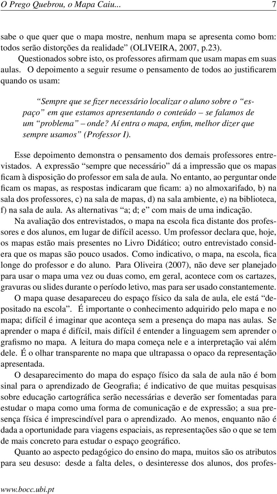 O depoimento a seguir resume o pensamento de todos ao justificarem quando os usam: Sempre que se fizer necessário localizar o aluno sobre o espaço em que estamos apresentando o conteúdo se falamos de